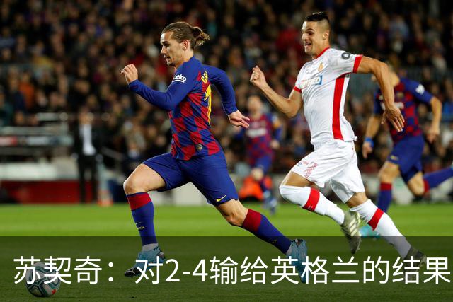 苏契奇：对2-4输给英格兰的结果感到失望，但我们踢得不错